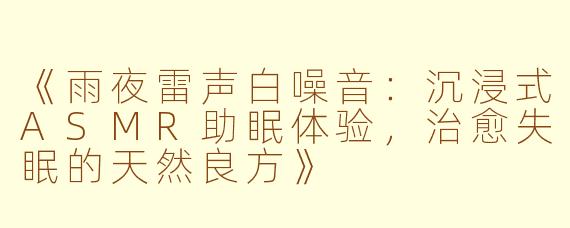 《雨夜雷声白噪音：沉浸式ASMR助眠体验，治愈失眠的天然良方》