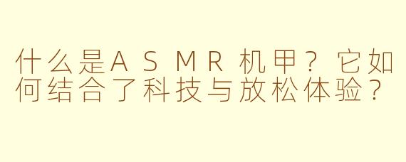 什么是ASMR机甲？它如何结合了科技与放松体验？