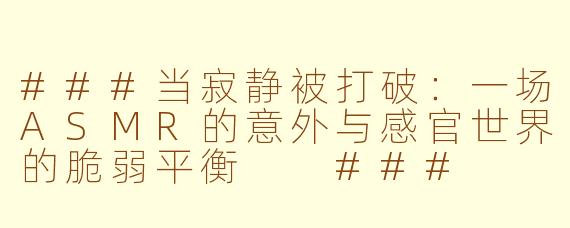 ###当寂静被打破：一场ASMR的意外与感官世界的脆弱平衡

###