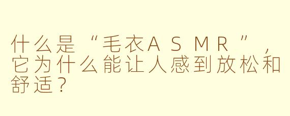 什么是“毛衣ASMR”，它为什么能让人感到放松和舒适？