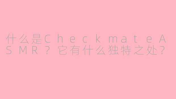 什么是CheckmateASMR？它有什么独特之处？