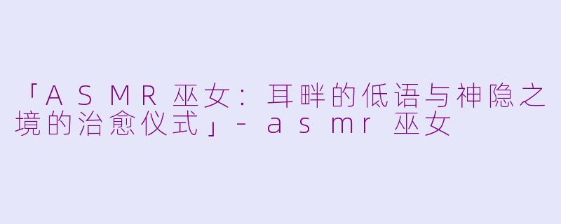 「ASMR巫女：耳畔的低语与神隐之境的治愈仪式」-asmr巫女