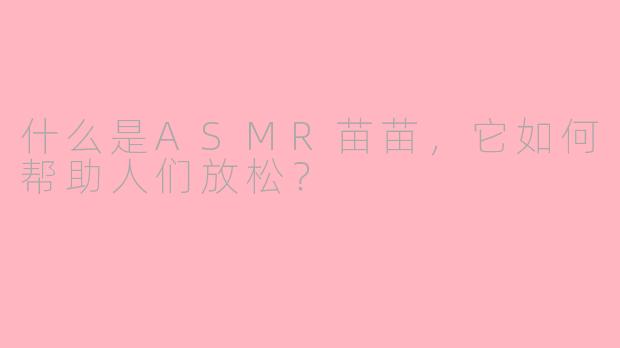什么是ASMR苗苗，它如何帮助人们放松？