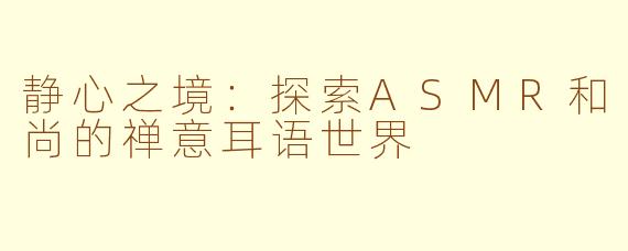 静心之境：探索ASMR和尚的禅意耳语世界