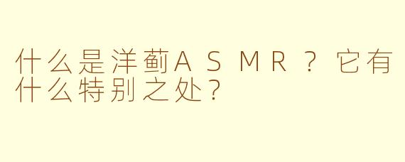 什么是洋蓟ASMR？它有什么特别之处？