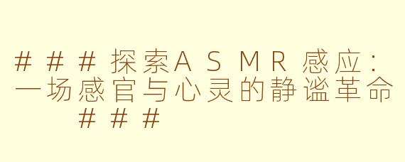 ###探索ASMR感应：一场感官与心灵的静谧革命

###