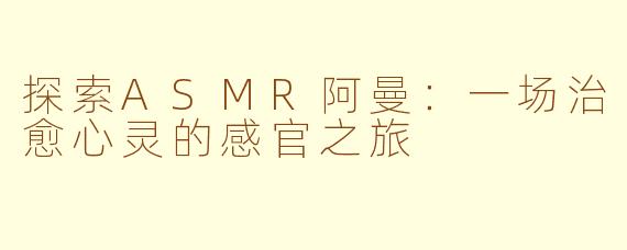 探索ASMR阿曼：一场治愈心灵的感官之旅