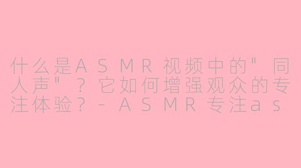什么是ASMR视频中的