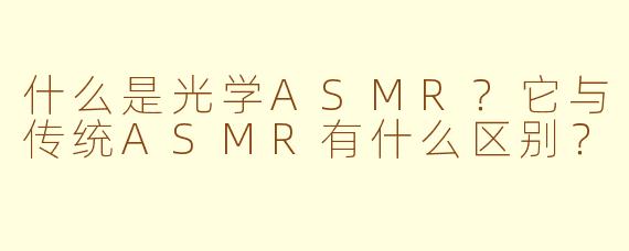 什么是光学ASMR？它与传统ASMR有什么区别？
