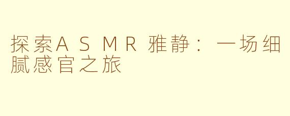探索ASMR雅静：一场细腻感官之旅