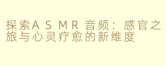 探索ASMR音频：感官之旅与心灵疗愈的新维度