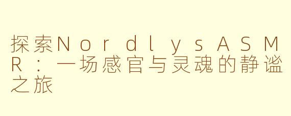 探索NordlysASMR：一场感官与灵魂的静谧之旅