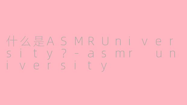 什么是ASMRUniversity？-asmr university