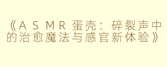 《ASMR蛋壳：碎裂声中的治愈魔法与感官新体验》