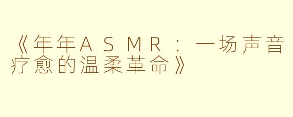 《年年ASMR：一场声音疗愈的温柔革命》
