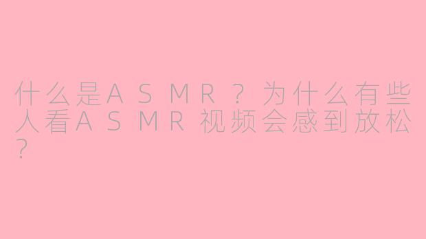 什么是ASMR？为什么有些人看ASMR视频会感到放松？