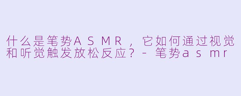 什么是笔势ASMR,它如何通过视觉和听觉触发放松反应?