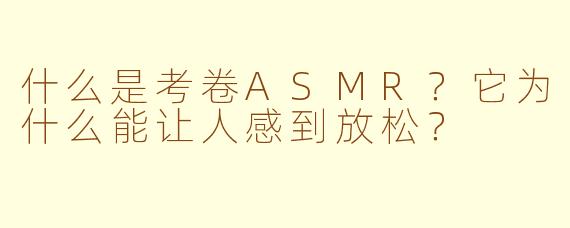 什么是考卷ASMR？它为什么能让人感到放松？