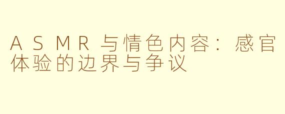 ASMR与情色内容：感官体验的边界与争议