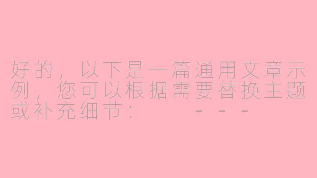 好的，以下是一篇通用文章示例，您可以根据需要替换主题或补充细节：

---


《探索未知：如何从日常中发现生活的惊喜》