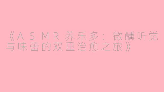 《ASMR养乐多：微醺听觉与味蕾的双重治愈之旅》