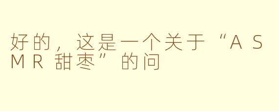 好的，这是一个关于“ASMR甜枣”的问