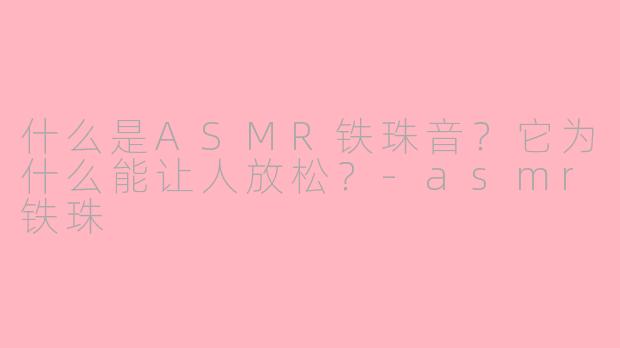 什么是ASMR铁珠音？它为什么能让人放松？-asmr铁珠