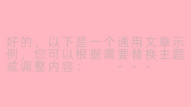 好的，以下是一个通用文章示例，您可以根据需要替换主题或调整内容：

---


《探索未知：人类对宇宙永恒的好奇心》