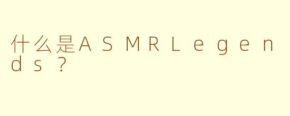 什么是ASMRLegends？