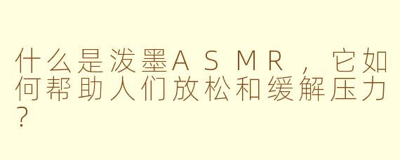 什么是泼墨ASMR,它如何帮助人们放松和缓解压力?