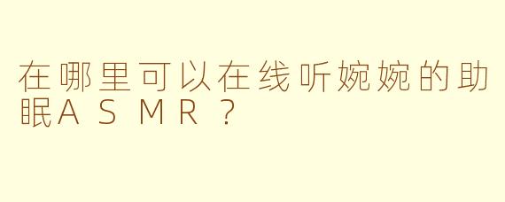 在哪里可以在线听婉婉的助眠ASMR?