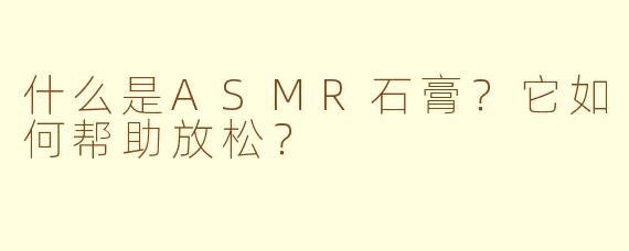 什么是ASMR石膏？它如何帮助放松？