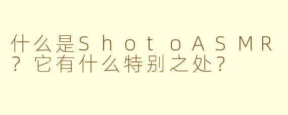什么是ShotoASMR？它有什么特别之处？