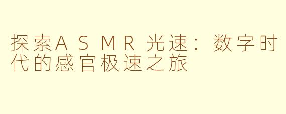 探索ASMR光速：数字时代的感官极速之旅