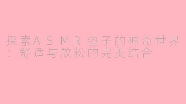 探索ASMR垫子的神奇世界：舒适与放松的完美结合
