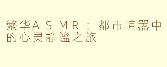 繁华ASMR：都市喧嚣中的心灵静谧之旅