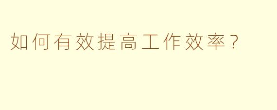 如何有效提高工作效率？
