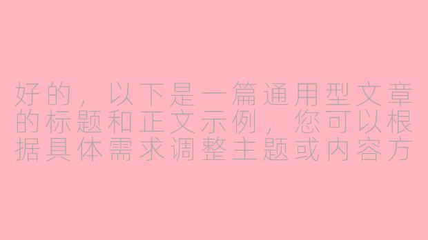 好的，以下是一篇通用型文章的标题和正文示例，您可以根据具体需求调整主题或内容方向：

---

《探索未知：如何在变化的世界中找到自己的方向》-