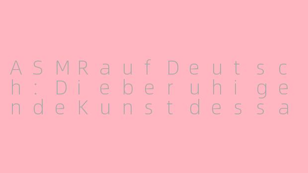 ASMRaufDeutsch:DieberuhigendeKunstdessanftenFlüsterns