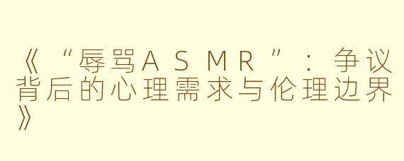 《“辱骂ASMR”：争议背后的心理需求与伦理边界》