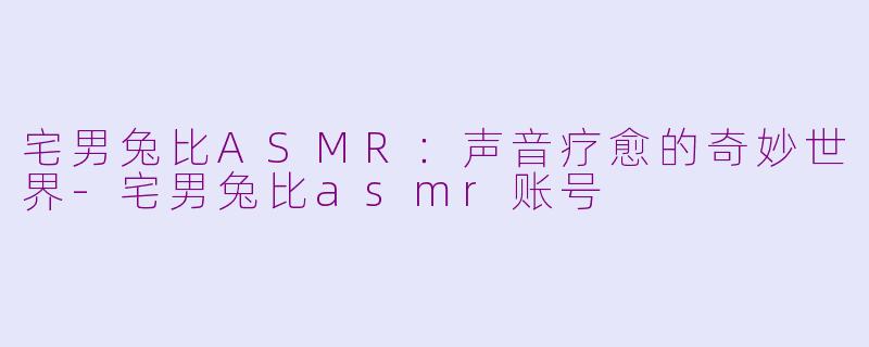 宅男兔比ASMR:声音疗愈的奇妙世界