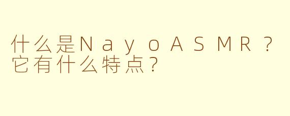 什么是NayoASMR？它有什么特点？