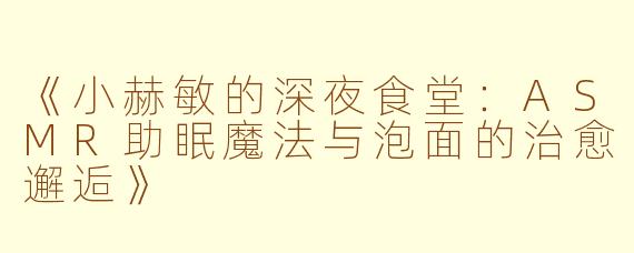 《小赫敏的深夜食堂：ASMR助眠魔法与泡面的治愈邂逅》
