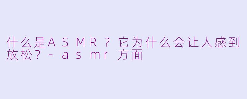 什么是ASMR?它为什么会让人感到放松?