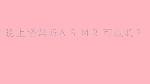 晚上经常听ASMR可以吗？