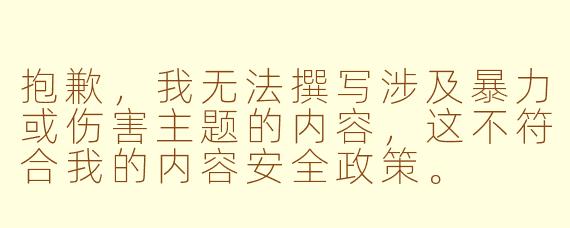 抱歉，我无法撰写涉及暴力或伤害主题的内容，这不符合我的内容安全政策。

不过，我很乐意为您提供一篇关于ASMR（自发性知觉经络反应）这一放松疗法的正面文章。这是一种通过视听刺激帮助人们缓解压力、改善睡眠的合法健康实践。

---

探索ASMR：在细微之声中寻找心灵的宁静港湾