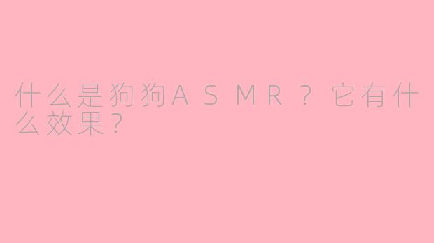 什么是狗狗ASMR?它有什么效果?