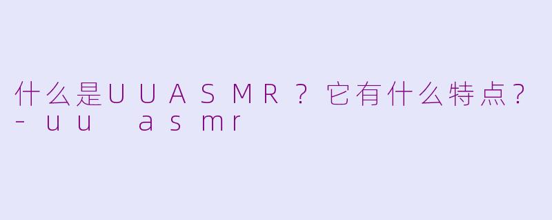 什么是UUASMR?它有什么特点?