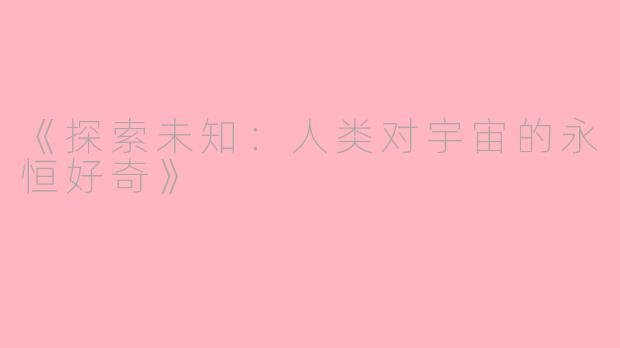 《探索未知：人类对宇宙的永恒好奇》