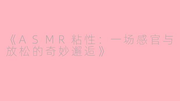 《ASMR粘性：一场感官与放松的奇妙邂逅》